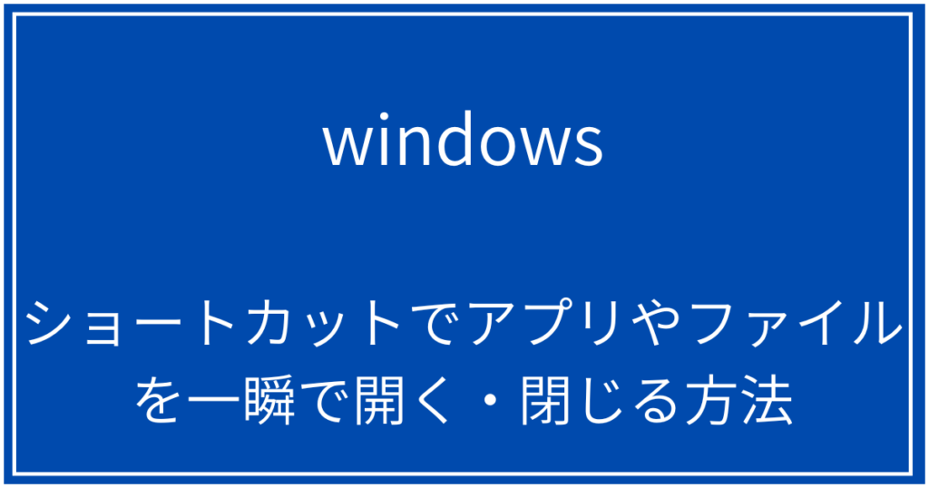 ショートカットでアプリやファイルを一瞬で開く・閉じる方法