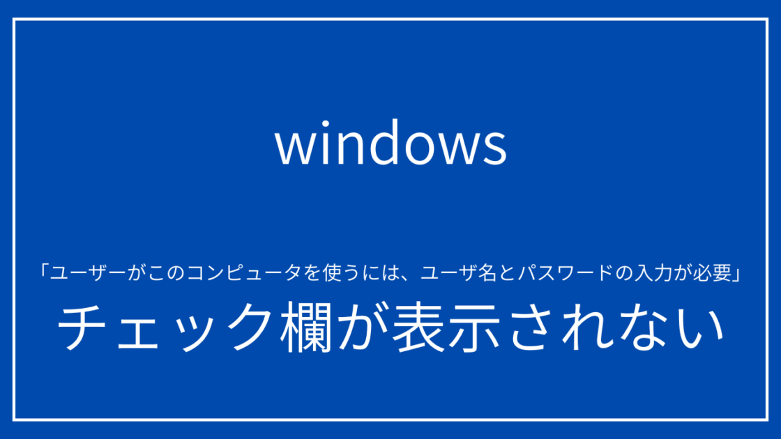 自動ログイン設定時に「ユーザー名とパスワードの入力が必要」のチェックが表示されない時の対処法